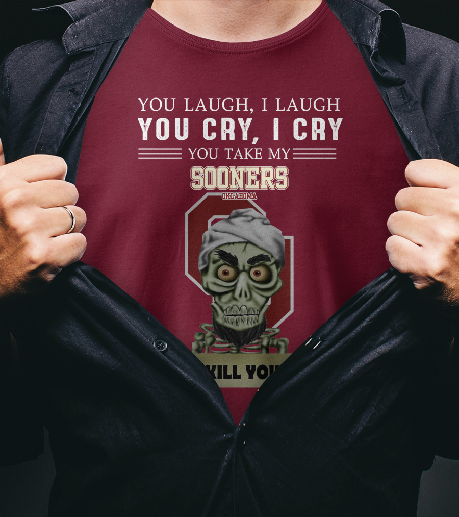 You Laugh I Laugh You Cry I Cry You Take My Sooners Oklahoma I Kill You Jeff Dunham T-Shirt