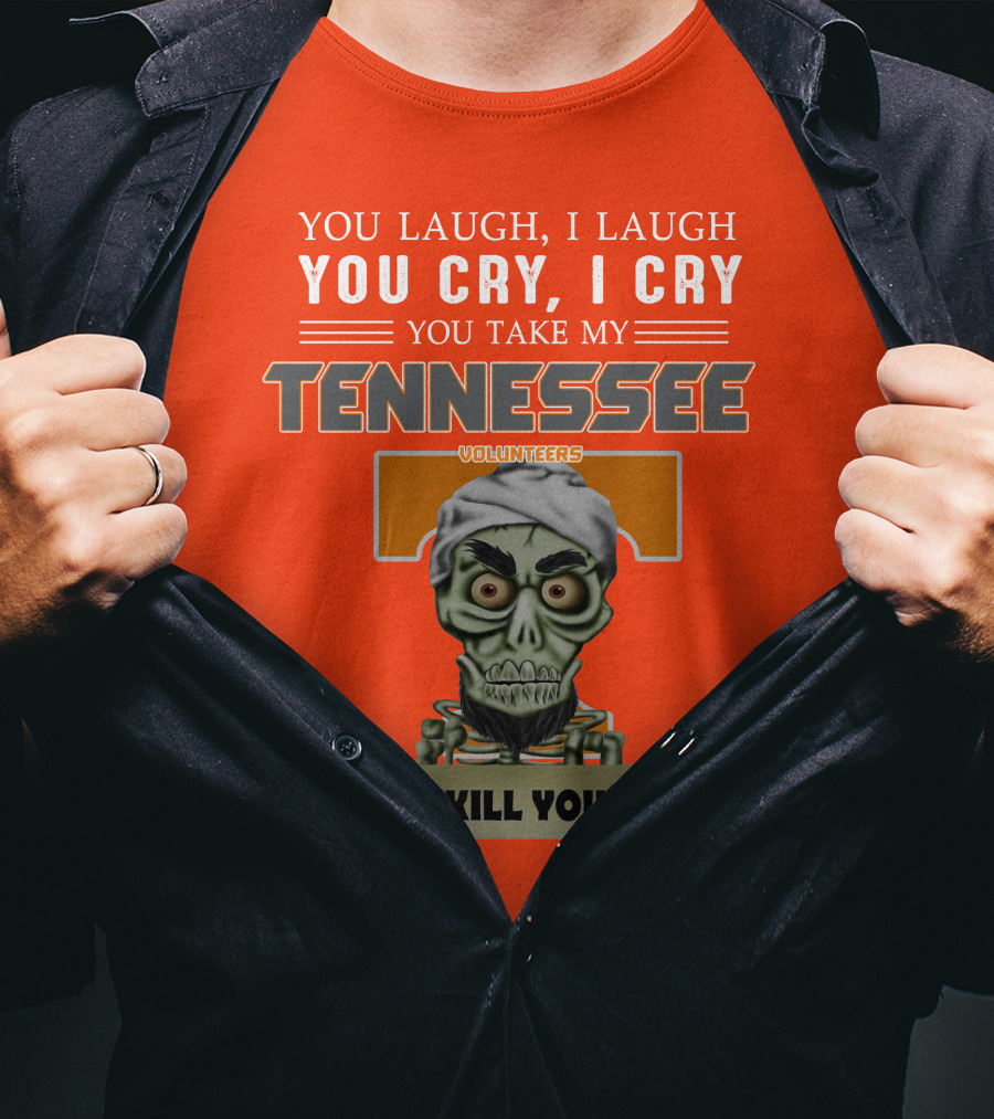 You Laugh I Laugh You Cry I Cry You Take My Tennessee Volunteers I Kill You T-Shirt