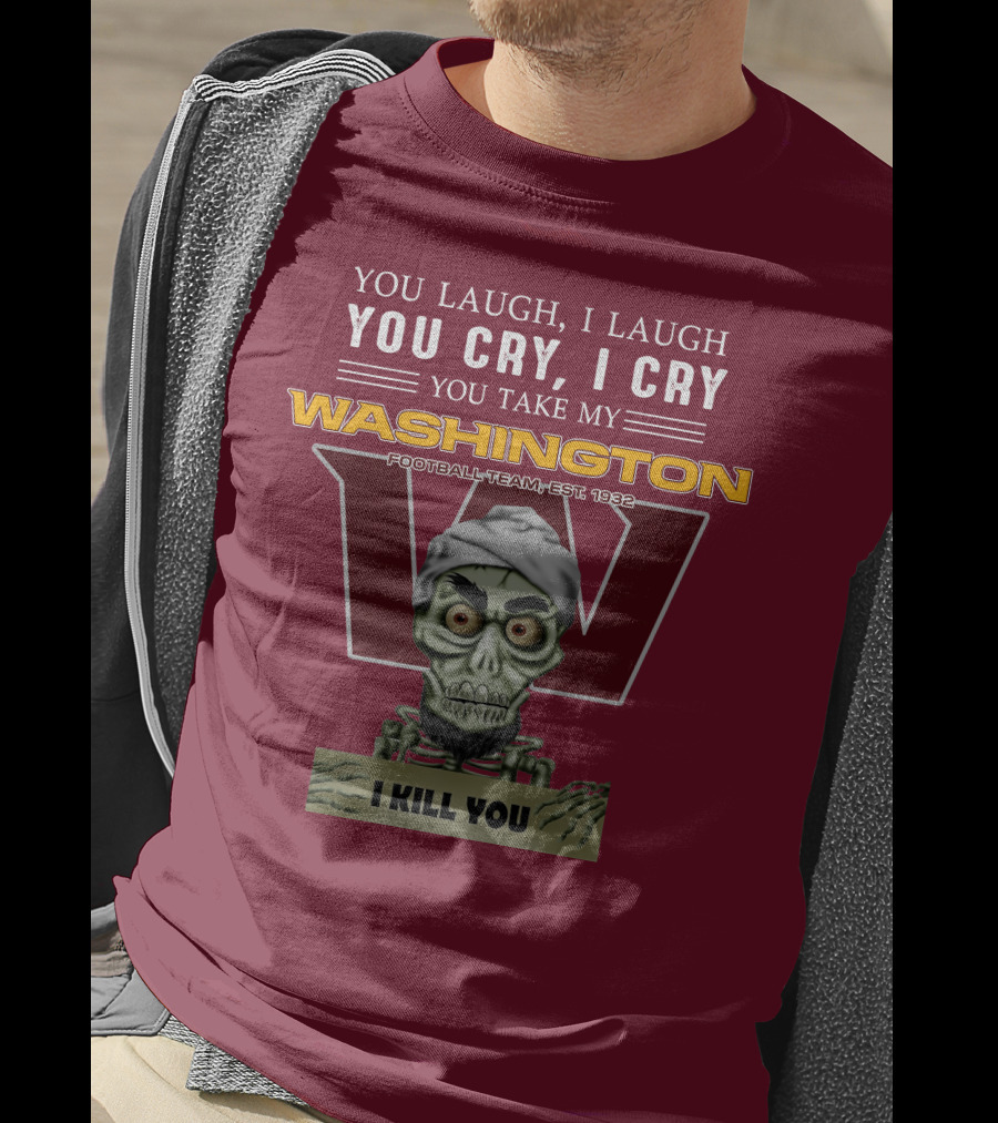 You Laugh I Laugh You Cry I Cry You Take My Washington Football Team Est 1932 I Kill You Jeff Dunham T-Shirt