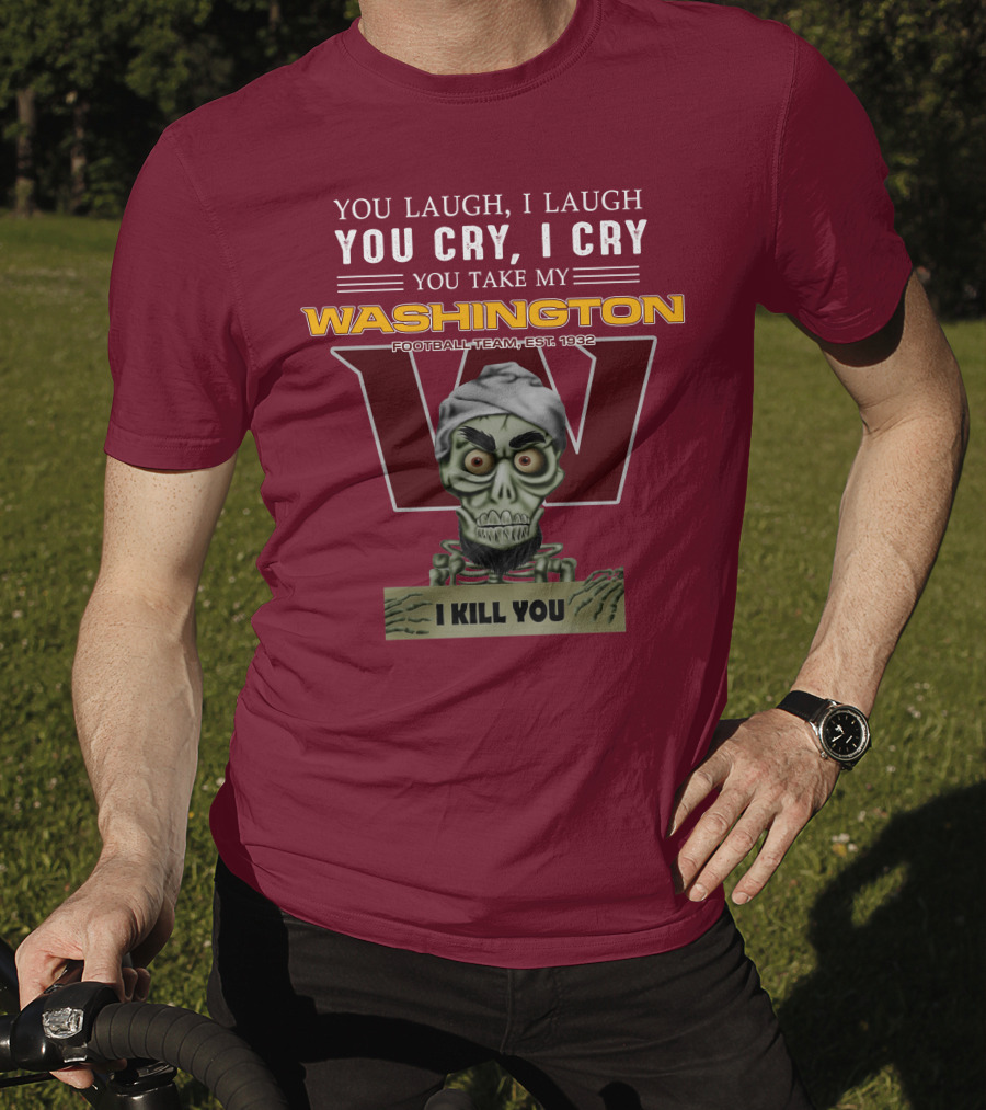 You Laugh I Laugh You Cry I Cry You Take My Washington Football Team Est 1932 I Kill You Jeff Dunham T-Shirt