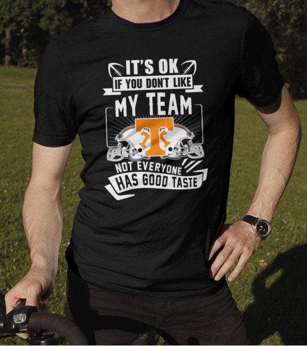 It's Ok If You Don't Like My Team Not Everyone Has Good Taste Tennessee Volunteers T-Shirt