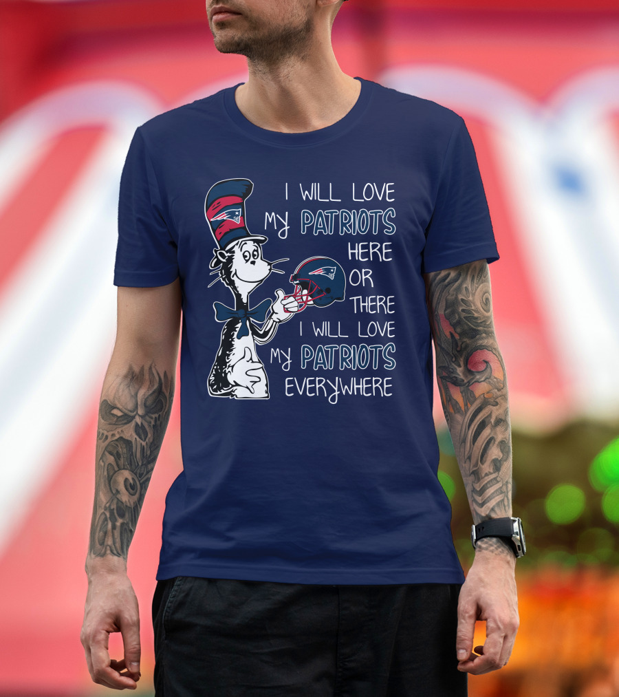 I Will Love My Patriots Here or There I Will Love My Patriots Everywhere Dr Seuss New England Patriots T-Shirt