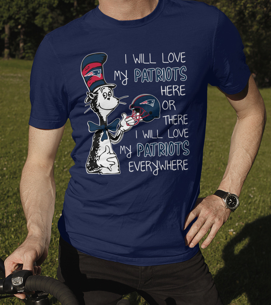 I Will Love My Patriots Here Or There I Will Love My Patriots Everywhere Dr Seuss New England Patriots T-Shirt