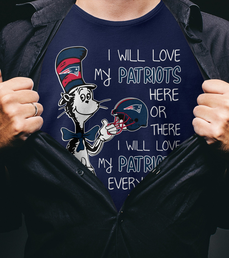 I Will Love My Patriots Here Or There I Will Love My Patriots Everywhere Dr Seuss New England Patriots T-Shirt