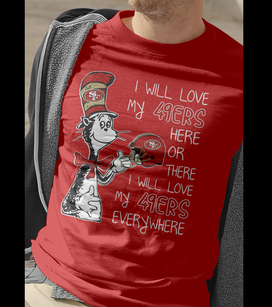 I Will Love My 49ers Here Or There I Will Love My 49ers Everywhere T-Shirt