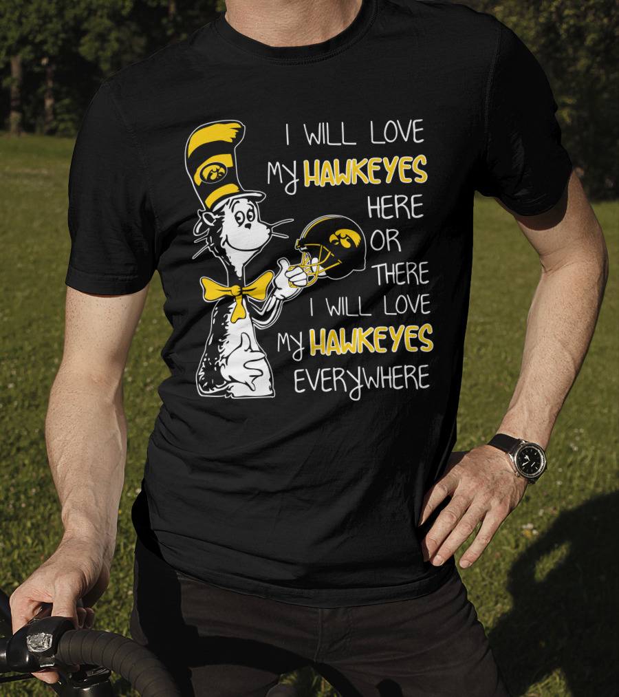 I Will Love My Iowa Hawkeyes Here Or There I Will Love My Hawkeyes Everywhere T-Shirt
