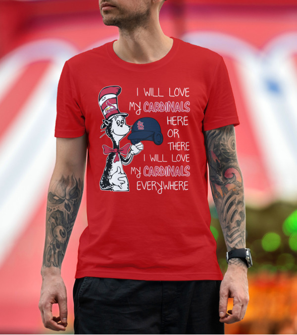 Premium T-Shirt: I Will Love My St Louis Cardinals Here or There Everywhere Cat in the Hat Dr Seuss T-Shirt I Will Love My St Louis Cardinals Here or There Everywhere Cat in the Hat Dr Seuss T-Shirt