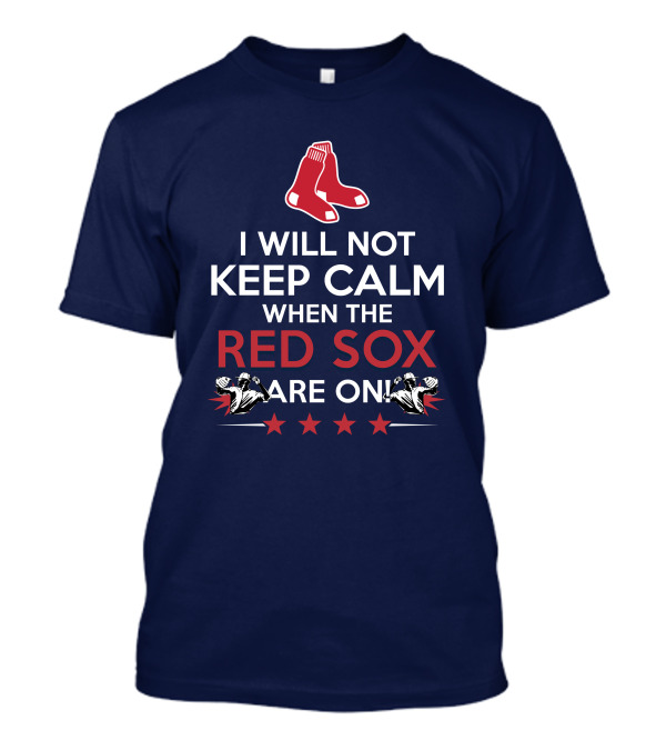 I Will Not Keep Calm When The Red Sox Are On With Two Red Socks And Stars T-Shirt