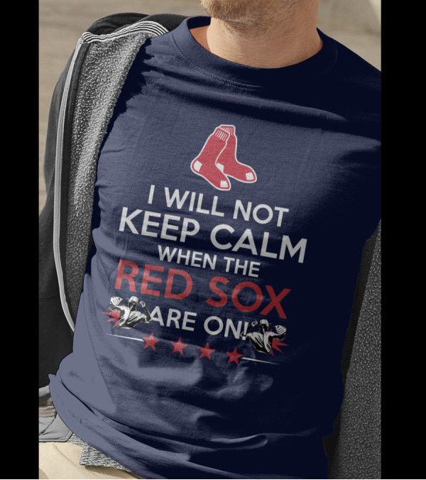 I Will Not Keep Calm When The Red Sox Are On With Two Red Socks And Stars T-Shirt