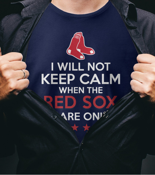 I Will Not Keep Calm When The Red Sox Are On With Two Red Socks And Stars T-Shirt
