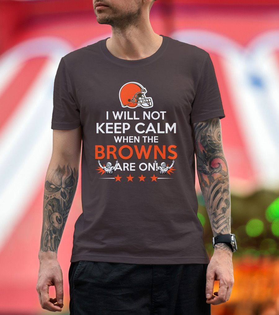 I Will Not Keep Calm When The Browns Are On Cleveland Football Enthusiast Fan Cheer Helmets Stars T-Shirt