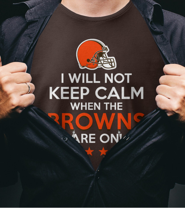 I Will Not Keep Calm When The Browns Are On Cleveland Football Enthusiast Fan Cheer Helmets Stars T-Shirt