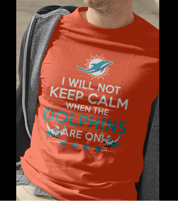 I Will Not Keep Calm When The Dolphins Are On Miami Dolphins Football Fans Energy T-Shirt
