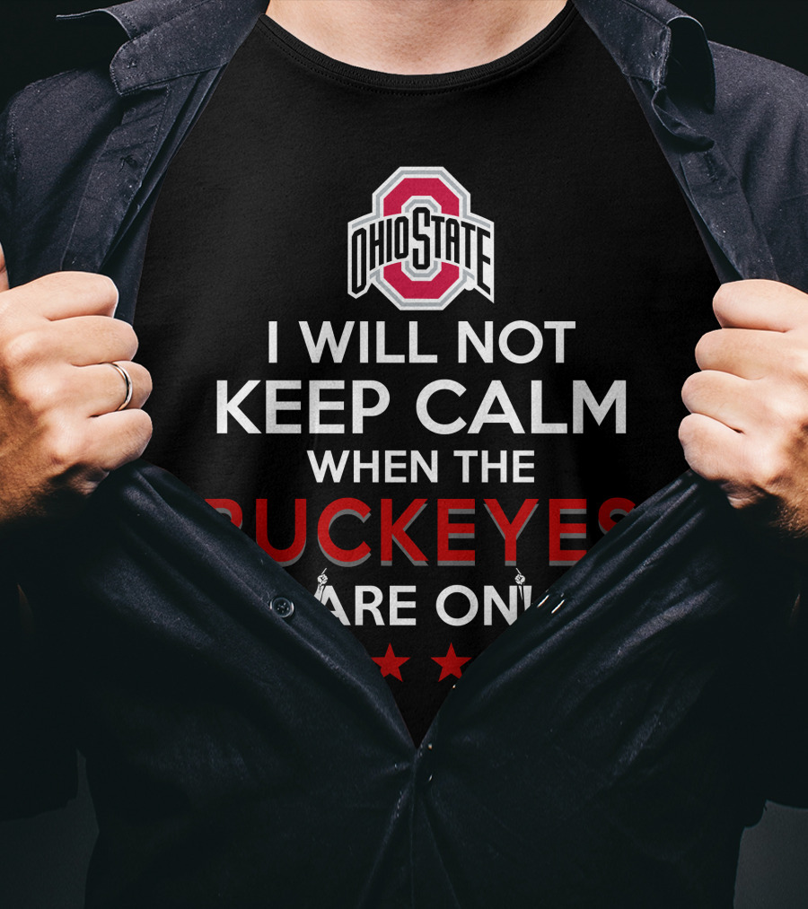 I Will Not Keep Calm When The Ohio State Buckeyes Are On Ohio State Buckeyes T-Shirt