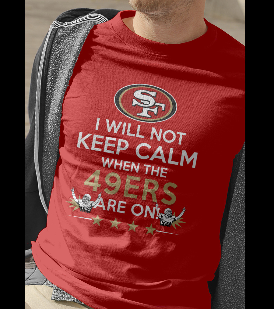 I Will Not Keep Calm When The 49ers Are On San Francisco Sf 49ers Football Fan Statement With Stars T-Shirt