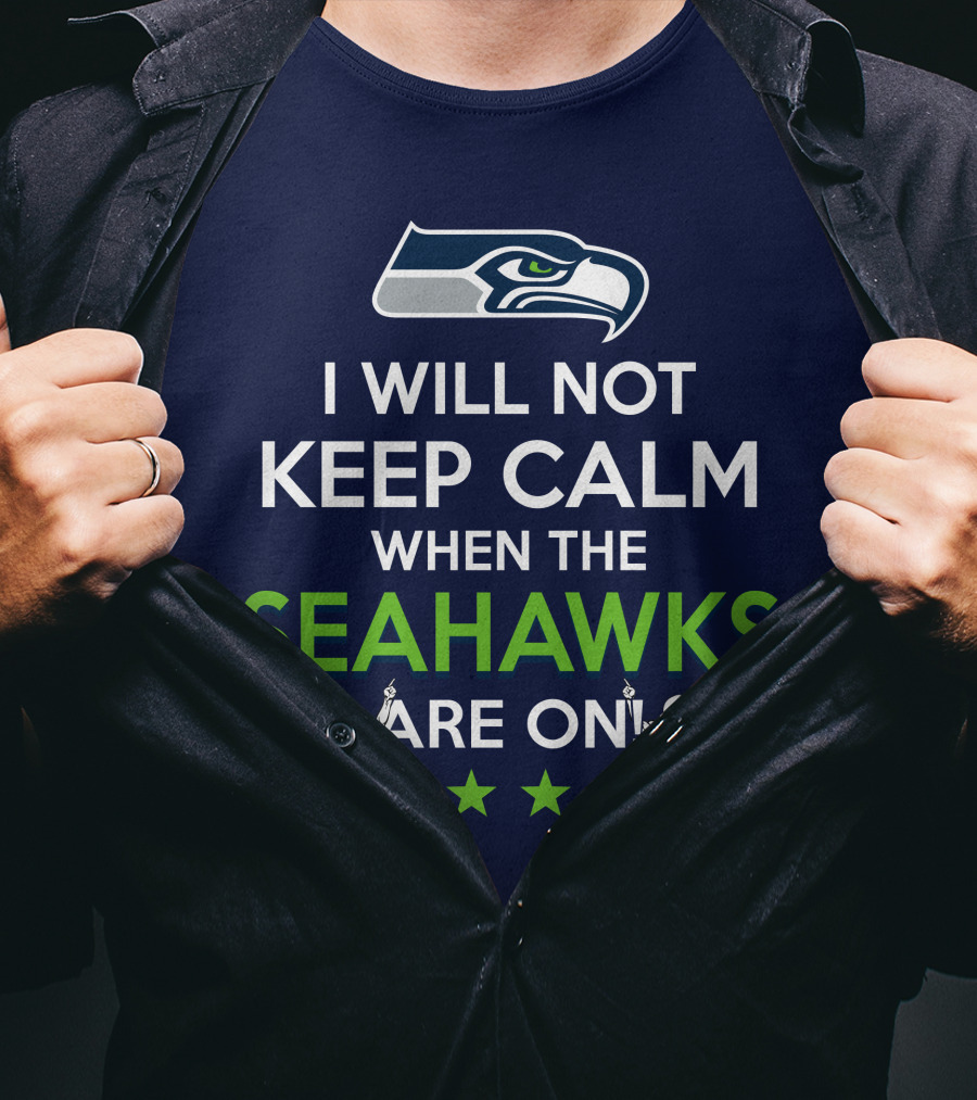 Seattle Seahawks Fan Excitement I Will Not Keep Calm When The Seahawks Are On T-Shirt