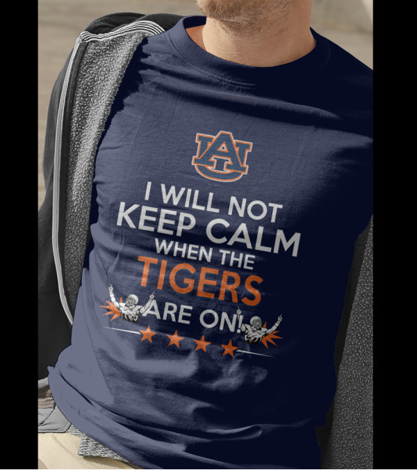 I Will Not Keep Calm When The Tigers Are On Auburn University Football Fans Enthusiasm T-Shirt