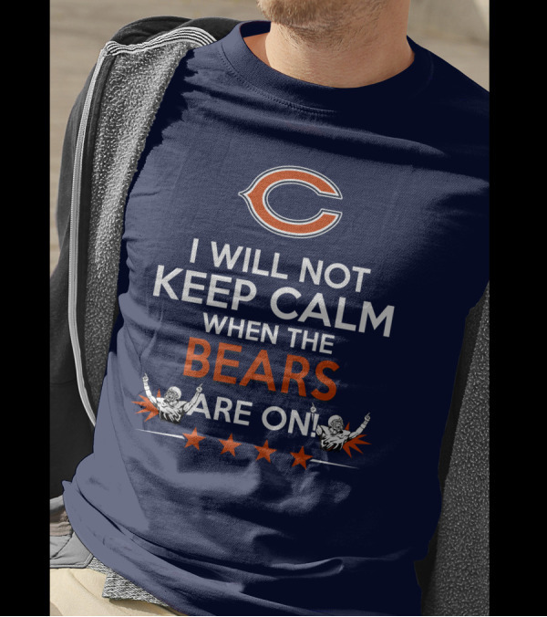 I Will Not Keep Calm When The Bears Are On Chicago Football Passion T-Shirt