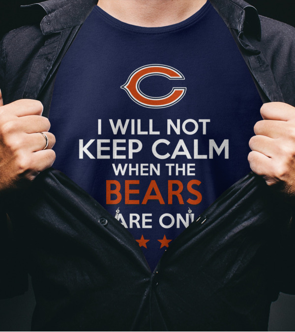 I Will Not Keep Calm When The Bears Are On Chicago Football Passion T-Shirt