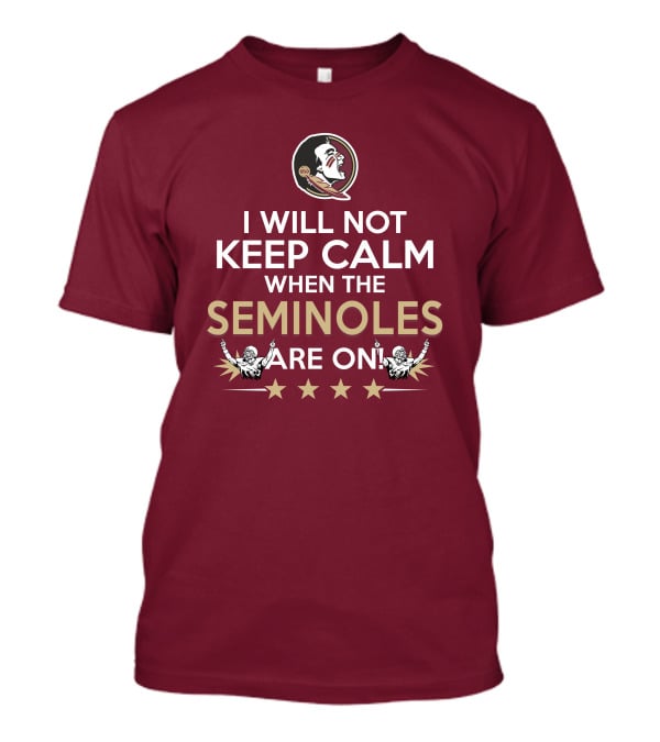 I Will Not Keep Calm When The Seminoles Are On Florida State Enthusiast T-Shirt