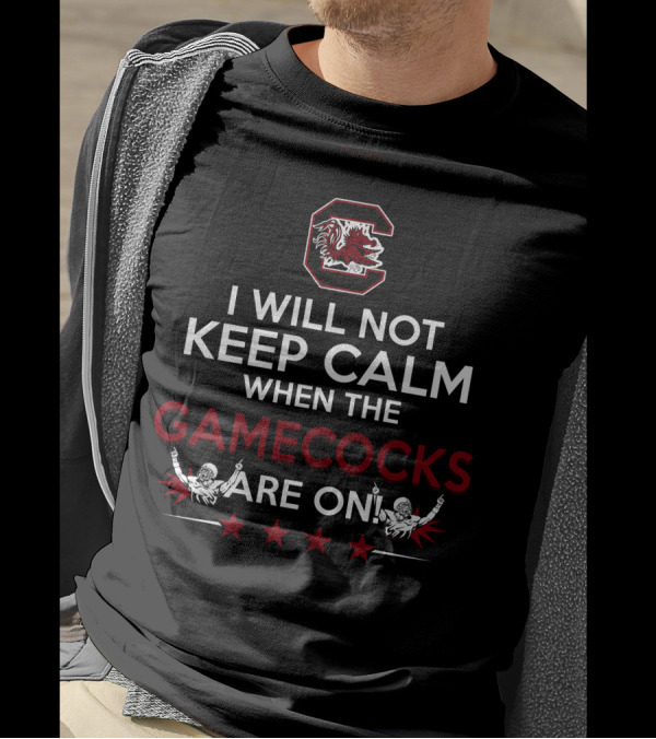 I Will Not Keep Calm When The Gamecocks Are On South Carolina Gamecocks Football Fan Excitement T-Shirt