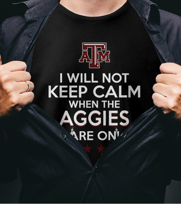 I Will Not Keep Calm When The Texas A&M Aggies Are On With Texas A&M Logo And Enthusiastic Fans T-Shirt