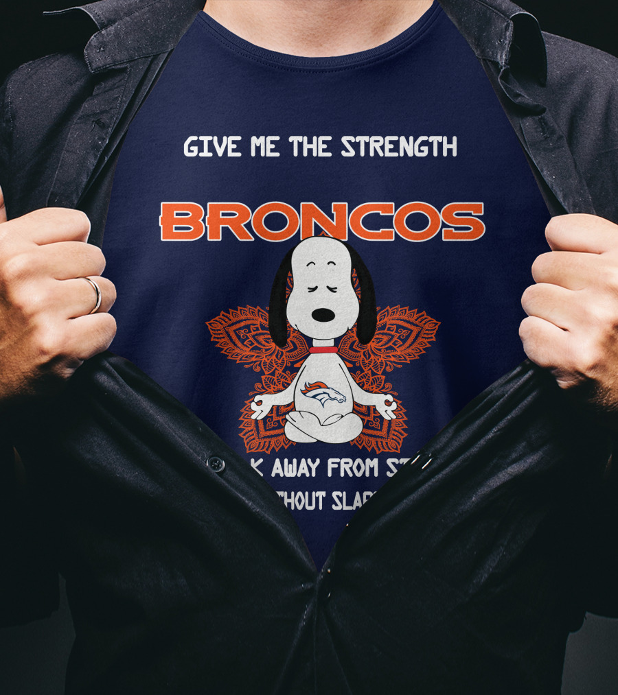 Give Me The Strength Broncos Snoopy Meditation To Walk Away From Stupid People Without Slapping Them T-Shirt