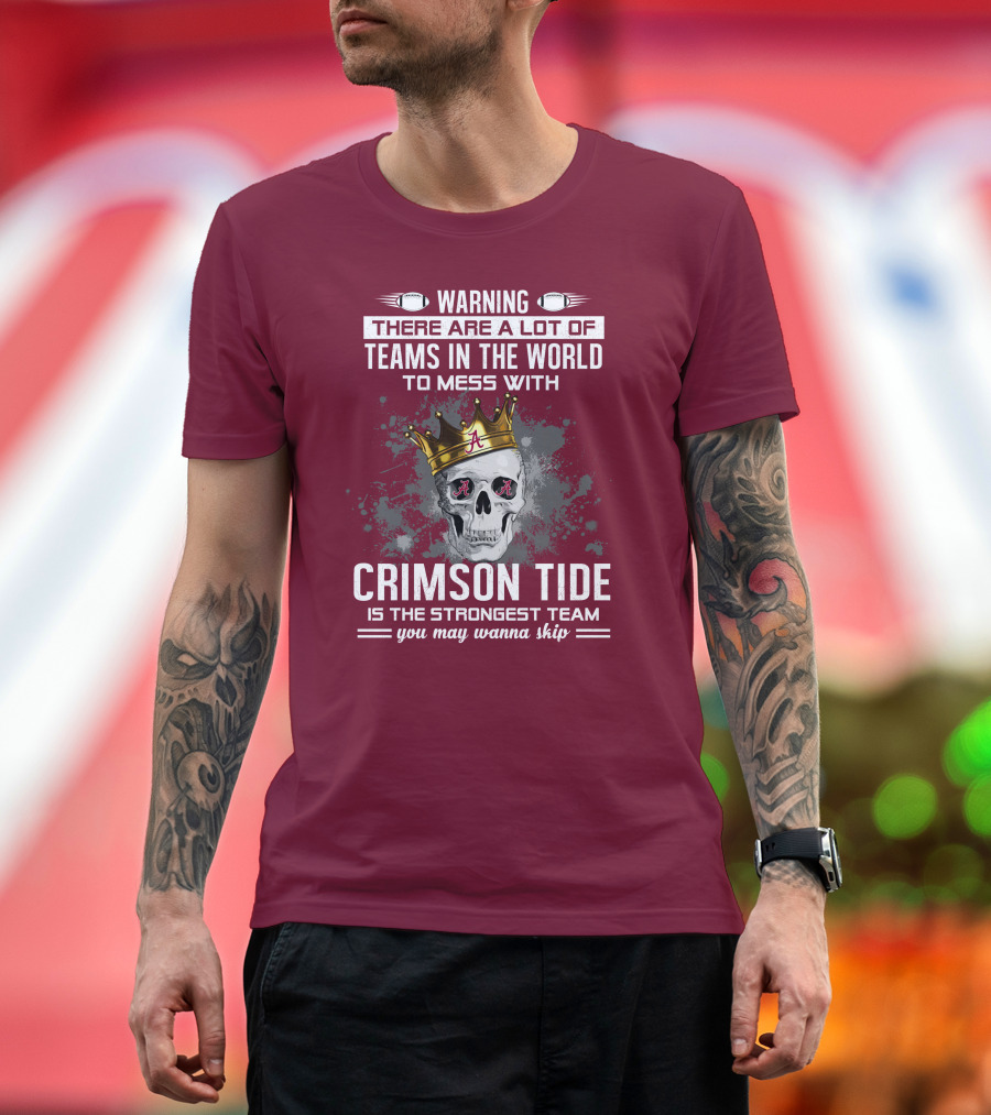 Warning There Are A Lot Of Teams In The World To Mess With Crimson Tide Is The Strongest Team You May Wanna Skip T-Shirt