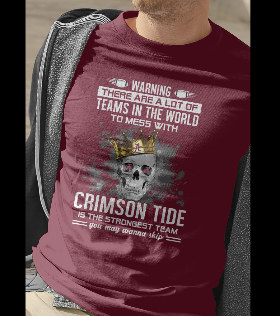 Warning There Are A Lot Of Teams In The World To Mess With Crimson Tide Is The Strongest Team You May Wanna Skip T-Shirt