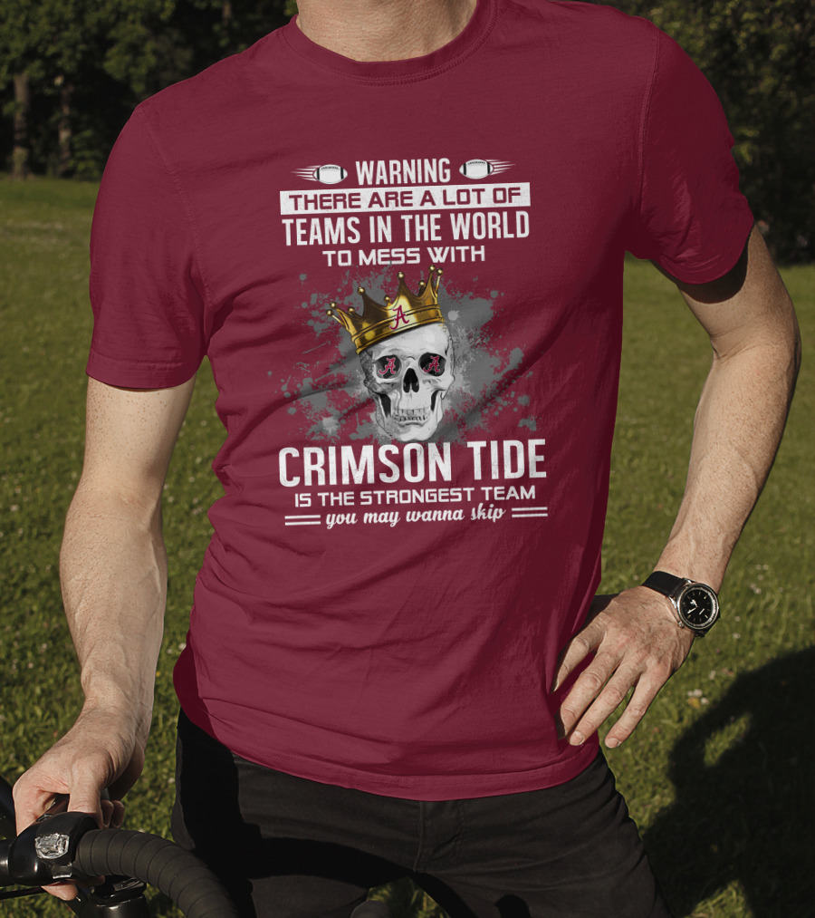 Warning There Are A Lot Of Teams In The World To Mess With Crimson Tide Is The Strongest Team You May Wanna Skip T-Shirt