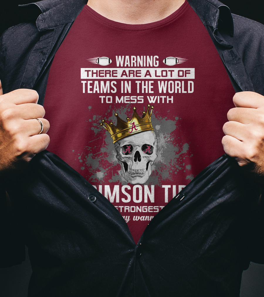 Warning There Are A Lot Of Teams In The World To Mess With Crimson Tide Is The Strongest Team You May Wanna Skip T-Shirt