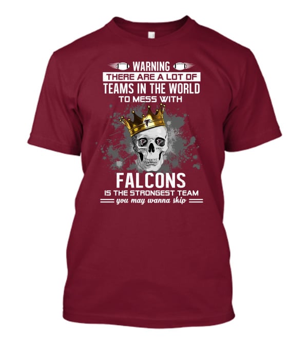 Warning There Are A Lot Of Teams In The World Falcons Is The Strongest Team You May Wanna Skip T-Shirt