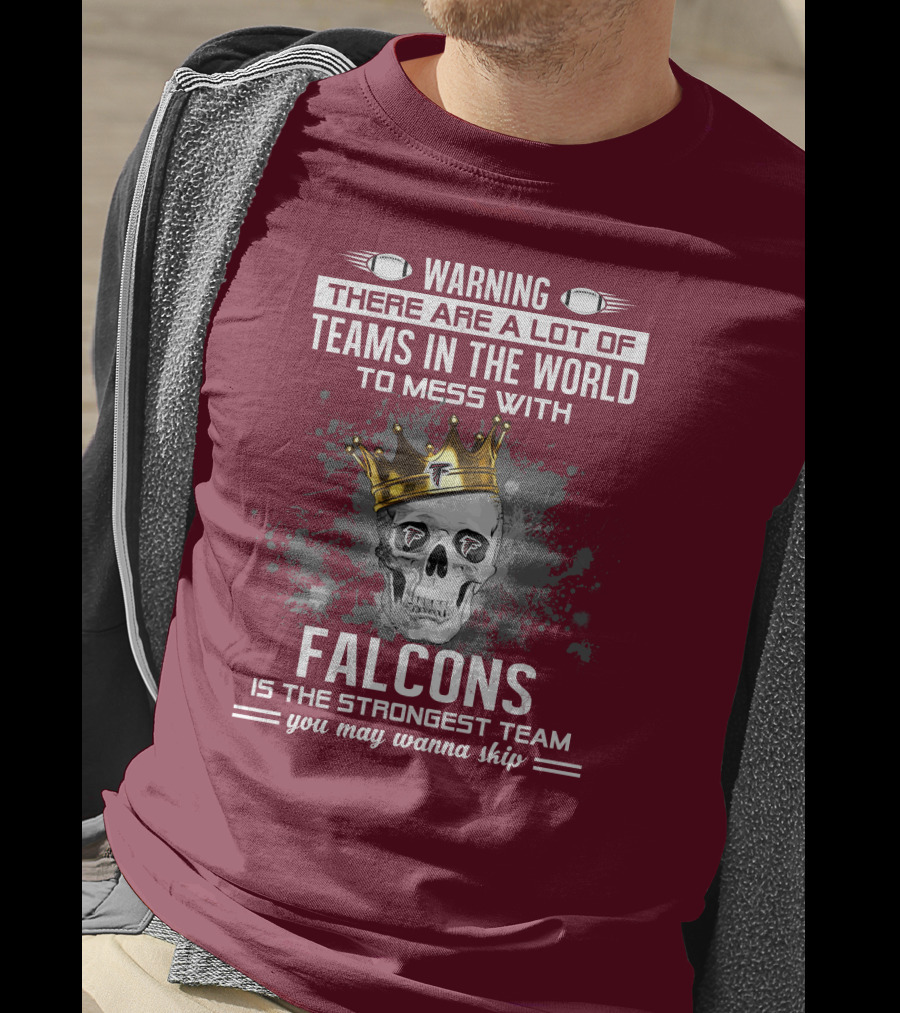 Warning There Are A Lot Of Teams In The World Falcons Is The Strongest Team You May Wanna Skip T-Shirt