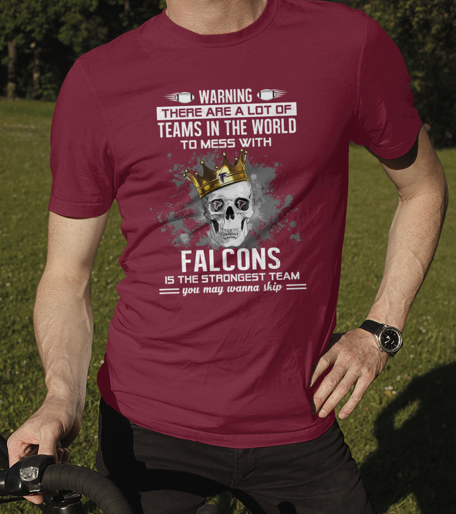 Warning There Are A Lot Of Teams In The World Falcons Is The Strongest Team You May Wanna Skip T-Shirt