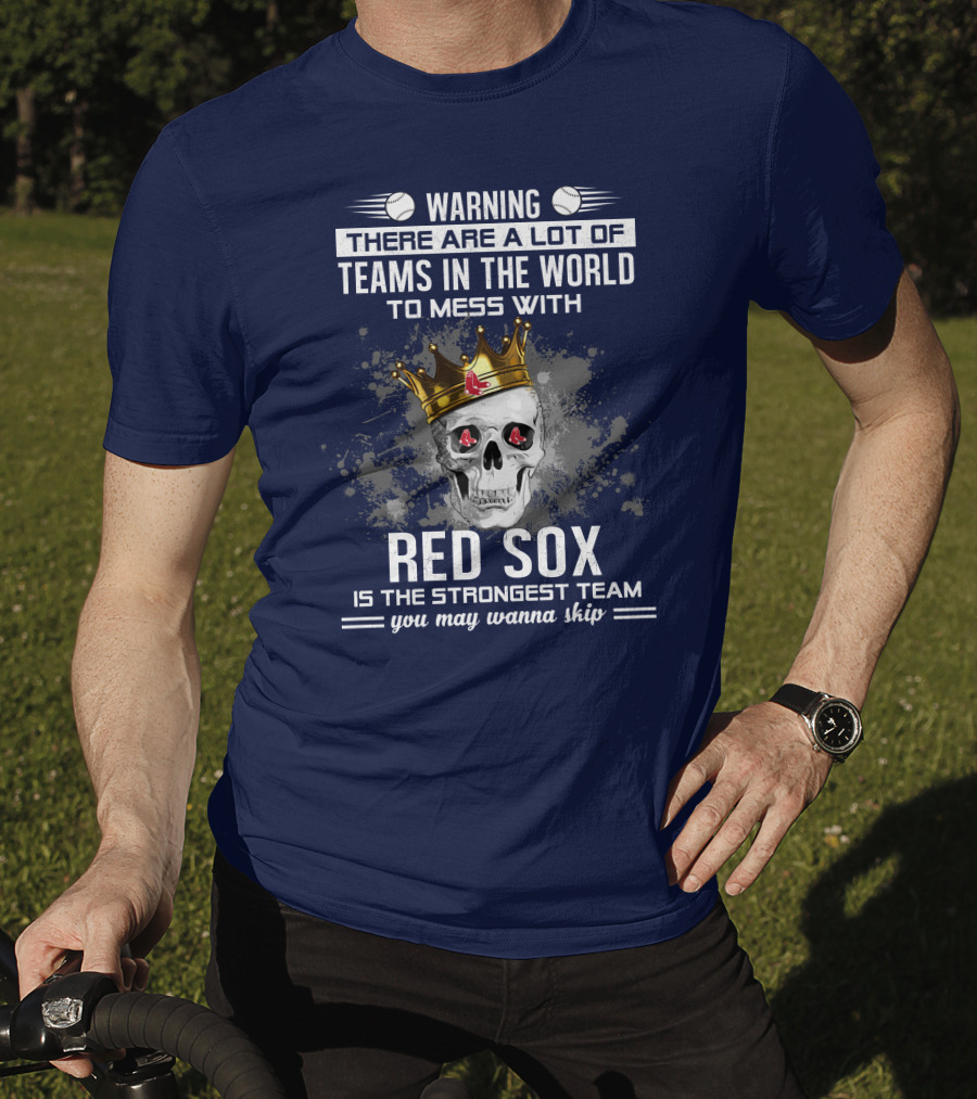 Warning There Are A Lot Of Teams In The World To Mess With Red Sox Is The Strongest Team You May Wanna Skip T-Shirt