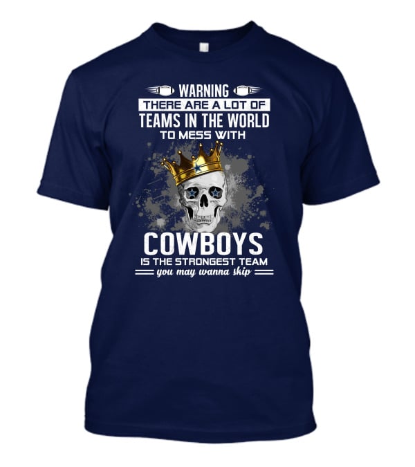 Warning There Are A Lot Of Teams In The World To Mess With Cowboys Is The Strongest Team You May Wanna Skip T-Shirt