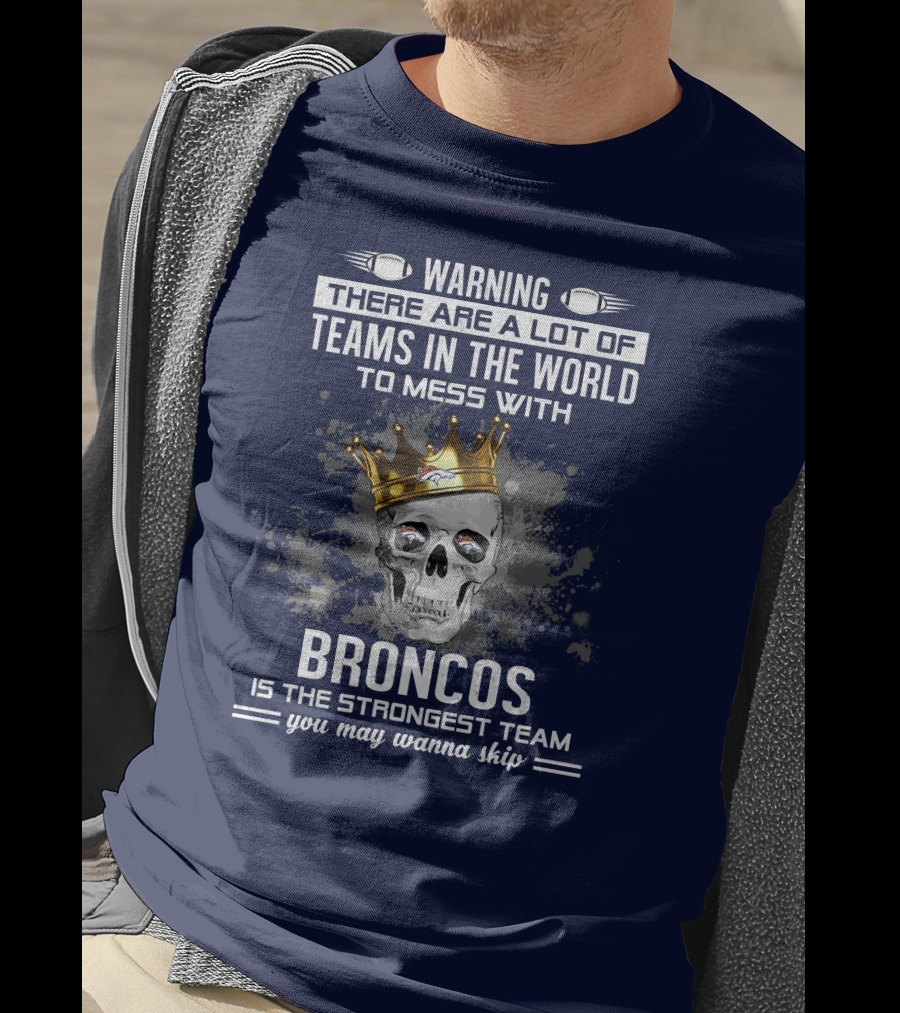 Warning There Are A Lot Of Teams In The World To Mess With Broncos Is The Strongest Team You May Wanna Skip T-Shirt