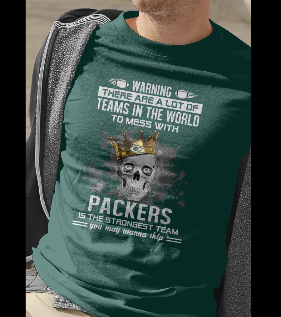 Warning There Are A Lot Of Teams IN The World To Mess With Packers Is The Strongest Team You May Wanna Skip T-Shirt
