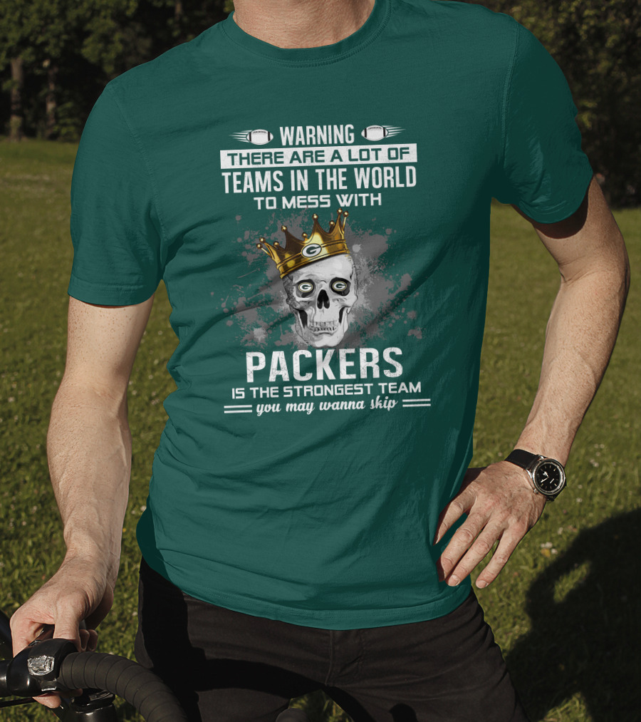 Warning There Are A Lot Of Teams IN The World To Mess With Packers Is The Strongest Team You May Wanna Skip T-Shirt