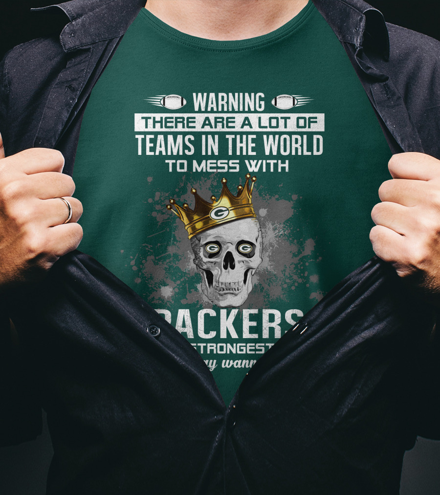 Warning There Are A Lot Of Teams IN The World To Mess With Packers Is The Strongest Team You May Wanna Skip T-Shirt