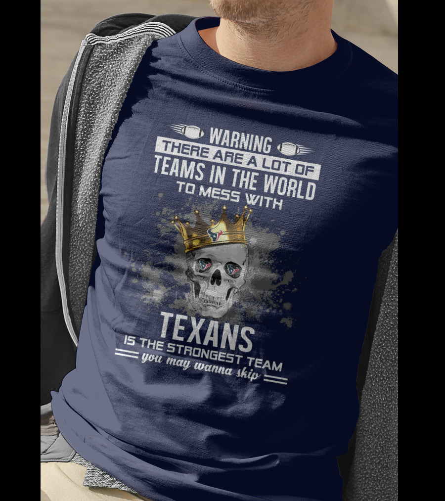Warning There Are A Lot Of Teams In The World To Mess With Texans Is The Strongest Team You May Wanna Skip T-Shirt