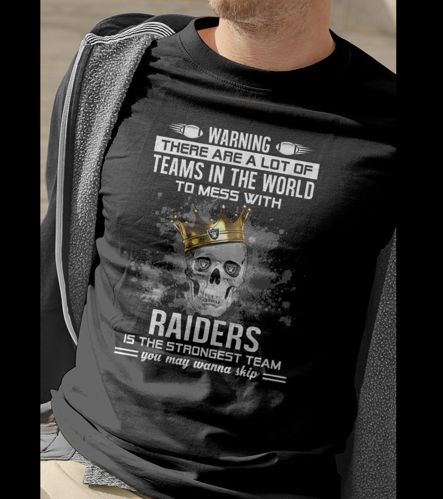Warning There Are A Lot Of Teams IN The World To Mess With Raiders Is The Strongest Team You May Wanna Skip T-Shirt