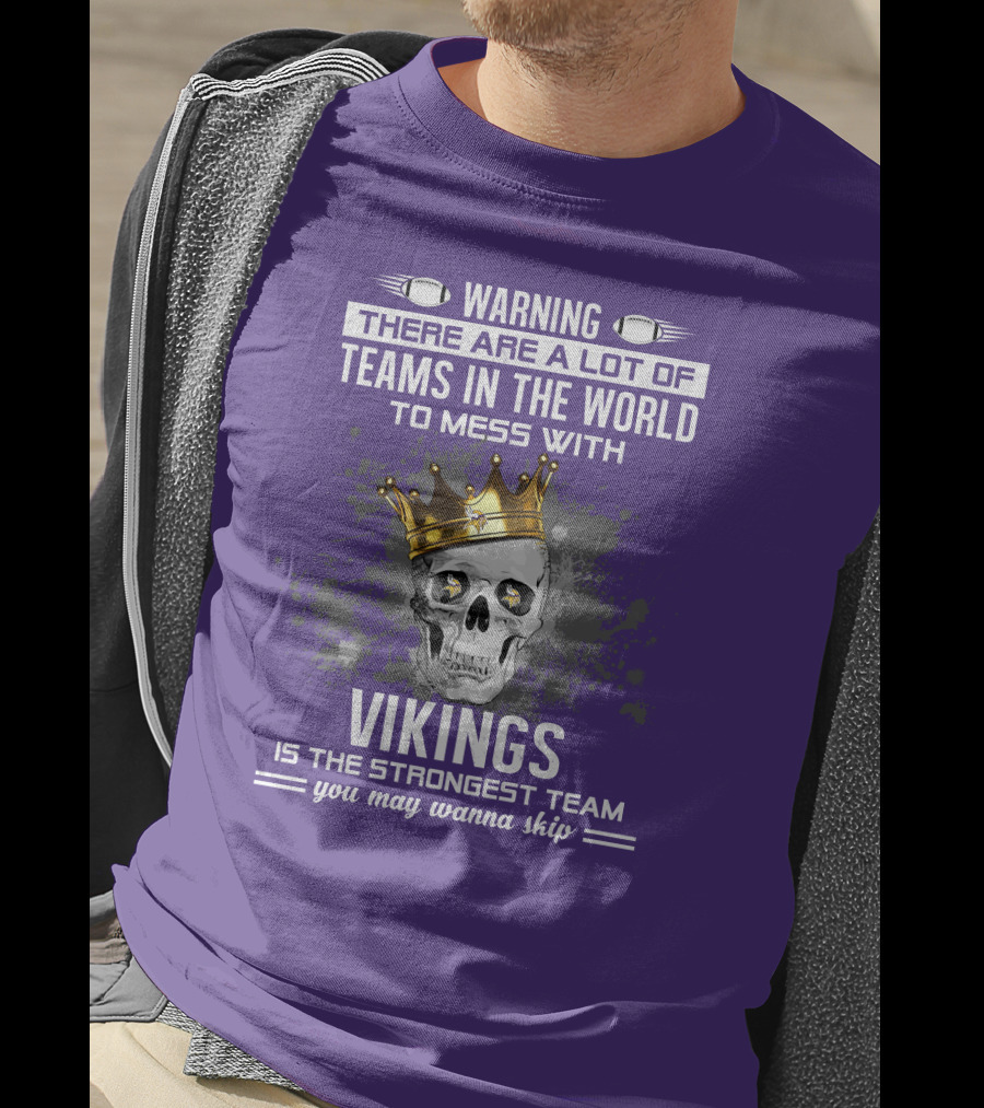 Warning There Are A Lot Of Teams In The World To Mess With Vikings Is The Strongest Team You May Wanna Skip T-Shirt