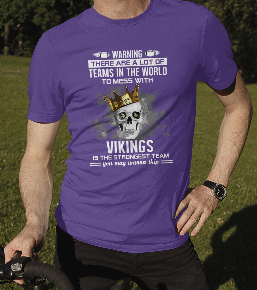 Warning There Are A Lot Of Teams In The World To Mess With Vikings Is The Strongest Team You May Wanna Skip T-Shirt