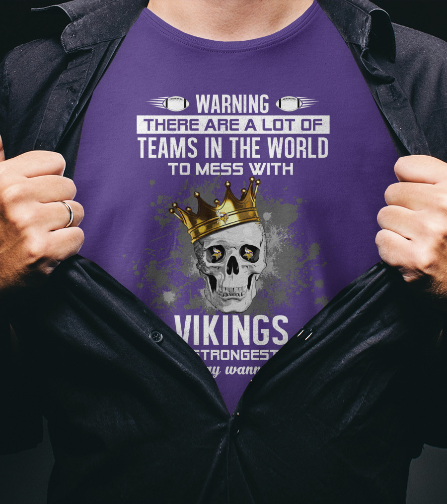 Warning There Are A Lot Of Teams In The World To Mess With Vikings Is The Strongest Team You May Wanna Skip T-Shirt