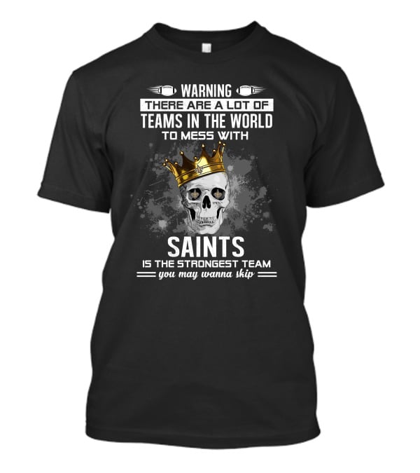 Warning There Are A Lot Of Teams IN The World To Mess With Saints Is The Strongest Team You May Wanna Skip T-Shirt