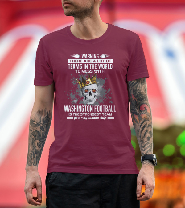 Premium T-Shirt: Warning There Are a Lot of Teams in the World to Mess With Washington Football Is the Strongest Team You May Wanna Skip T-Shirt Warning There Are a Lot of Teams in the World to Mess With Washington Football Is the Strongest Team You May Wanna Skip T-Shirt