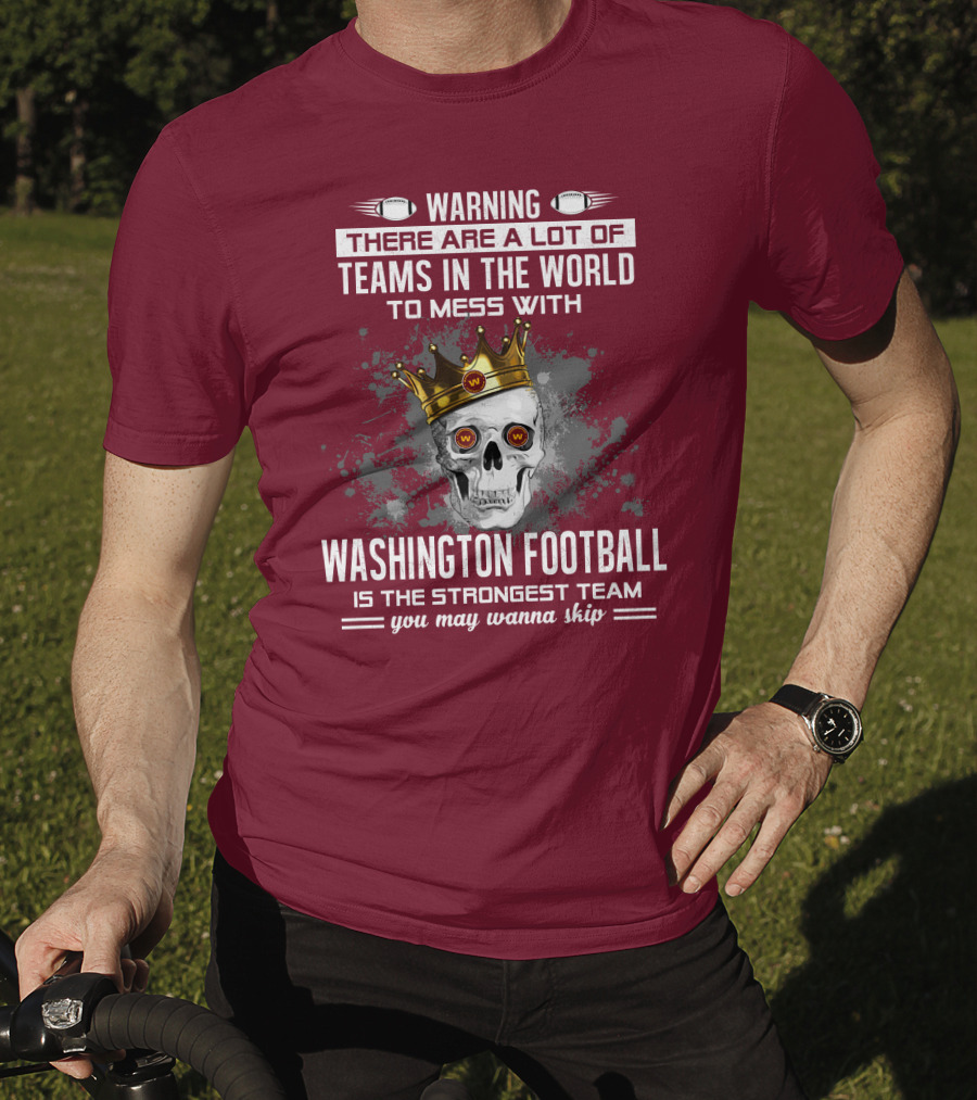 Warning There Are A Lot Of Teams In The World To Mess With Washington Football Is The Strongest Team You May Wanna Skip T-Shirt
