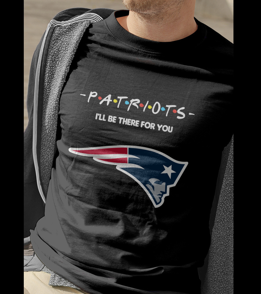 New England Patriots I'll Be There For You Patriots T-Shirt