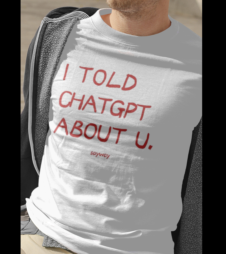 I Told ChatGPT About U Sayway Red Text T-Shirt